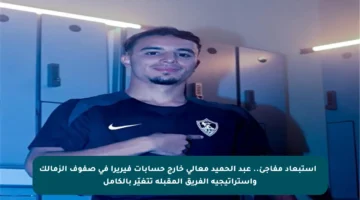 ⚠️ استبعاد مفاجئ.. عبد الحميد معالي خارج حسابات فيريرا في صفوف الزمالك واستراتيجية الفريق المقبلة تتغيّر بالكامل